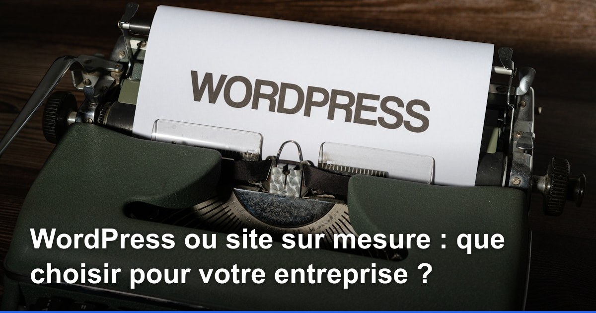 WordPress ou site sur mesure : que choisir pour votre entreprise ?